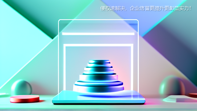 侵权速解决，企业信誉更提升更彰显实力！